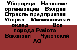 Уборщица › Название организации ­ Вэлдан › Отрасль предприятия ­ Уборка › Минимальный оклад ­ 24 000 - Все города Работа » Вакансии   . Чукотский АО